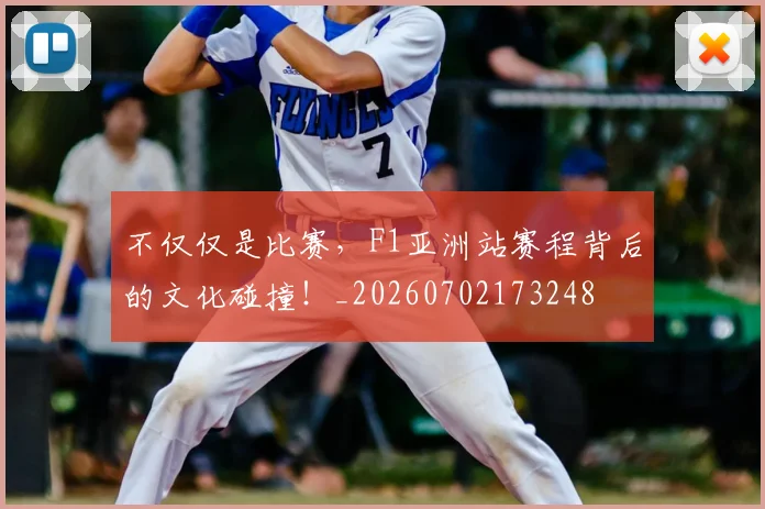 不仅仅是比赛，F1亚洲站赛程背后的文化碰撞！_20260702173248
